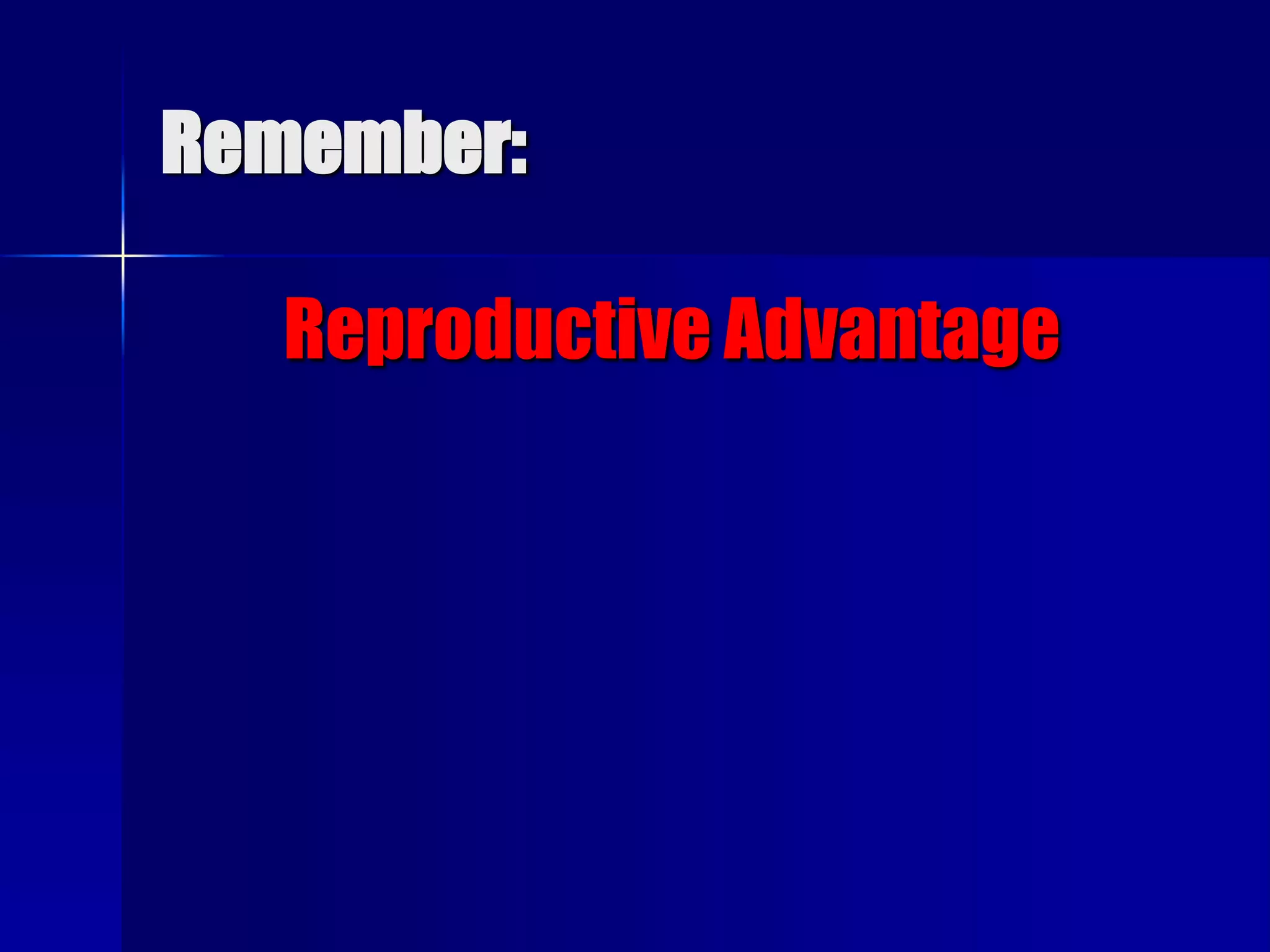 Remember:

   Reproductive Advantage
 