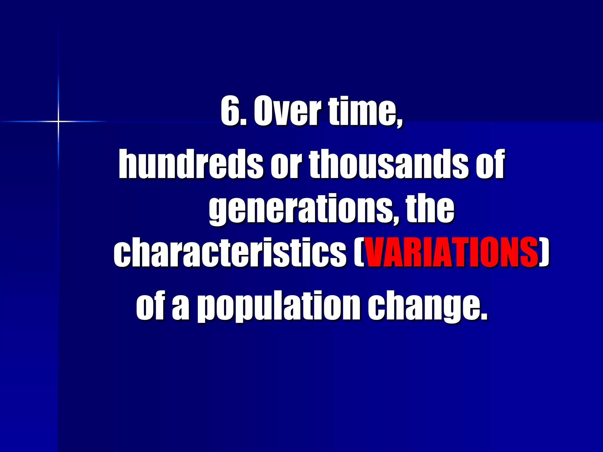 6. Over time,
hundreds or thousands of
       generations, the
characteristics (VARIATIONS)
 of a population change.
 