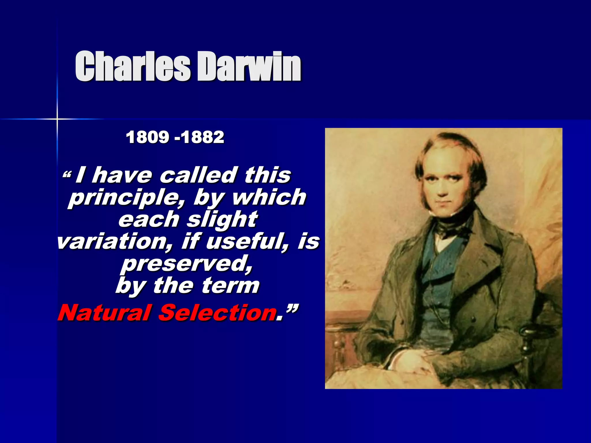 Charles Darwin
       1809 -1882

“I have called this
 principle, by which
     each slight
variation, if useful, is
     preserved,
     by the term
Natural Selection.”
 