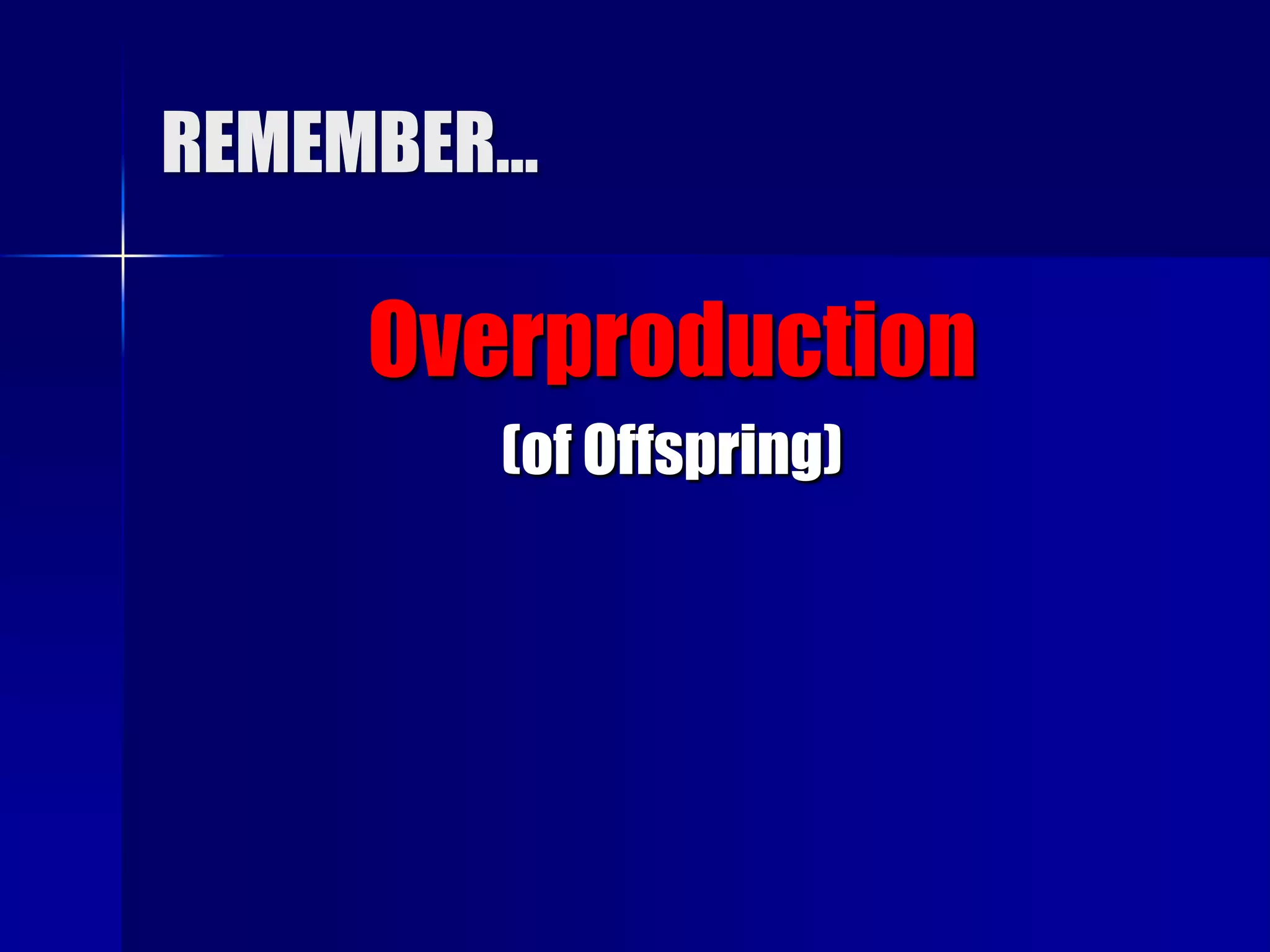 REMEMBER…

    Overproduction
        (of Offspring)
 