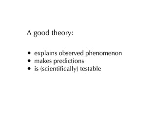 A good theory:

•   explains observed phenomenon
•   makes predictions
•   is (scientiﬁcally) testable
 