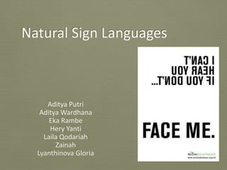 Natural Sign Languages
Aditya Putri
Aditya Wardhana
Eka Rambe
Hery Yanti
Laila Qodariah
Zainah
Lyanthinova Gloria
 