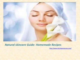 Natural skincare Guide- Homemade Recipes
                               http://www.skinnbeautycare.com/
 