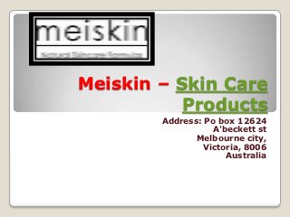 Meiskin – Skin Care
           Products
        Address: Po box 12624
                  A'beckett st
               Melbourne city,
                Victoria, 8006
                     Australia
 