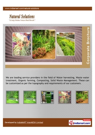 We are leading service providers in the field of Water harvesting, Waste water
treatment, Organic farming, Composting, Solid Waste Management. These can
be customized as per the topography and requirements of our customers.
 