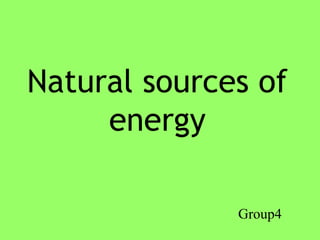 Natural sources of
energy
Group4
 
