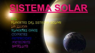 SISTEMA SOLAR
SOL
PLANETES DEL SISTEMA SOLAR
LA LLUNA
PLANETES NANS
COMETES
ASTEROIDES
METEORITS
SATÈL·LITS
 