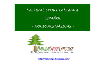 NATURAL SPORT LANGUAGE
ESPAÑOL
- NOCIONES BÁSICAS -
http://naturalsportlanguage.com/
 