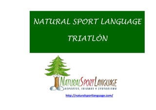 NATURAL SPORT LANGUAGE
TRIATLÓN
http://naturalsportlanguage.com/
 