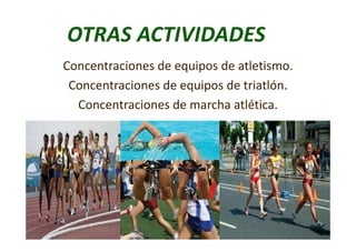 Concentraciones de equipos de atletismo.
Concentraciones de equipos de triatlón.
Concentraciones de marcha atlética.
 