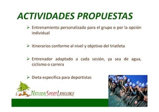 Entrenamiento personalizado para el grupo o por la opción
individual
Itinerarios conforme al nivel y objetivo del triatleta
Entrenador adaptado a cada sesión, ya sea de agua,
ciclismo o carrera
Dieta especifica para deportistas
 