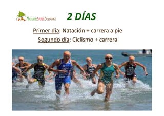Primer día: Natación + carrera a pie
Segundo día: Ciclismo + carrera
 