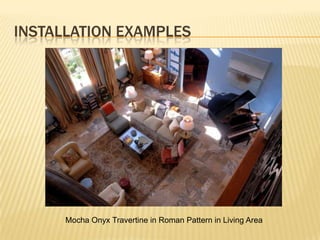INSTALLATION EXAMPLES




      Mocha Onyx Travertine in Roman Pattern in Living Area
 