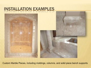 INSTALLATION EXAMPLES




Custom Marble Pieces, including moldings, columns, and solid piece bench supports
 
