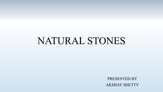 NATURAL STONES
PRESENTED BY
AKSHAY SHETTY
 
