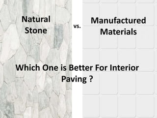 vs.
Natural
Stone
Manufactured
Materials
Which One is Better For Interior
Paving ?
 