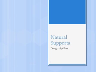 Natural
Supports
Design of pillars
1
 