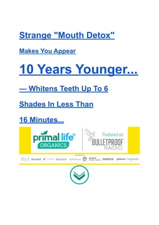 Strange "Mouth Detox"
Makes You Appear
10 Years Younger...
— Whitens Teeth Up To 6
Shades In Less Than
16 Minutes...
 