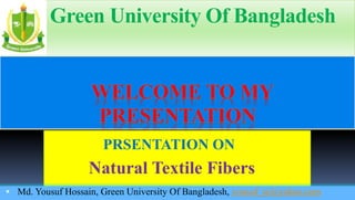 Green University Of Bangladesh 
PRSENTATION ON 
Natural Textile Fibers 
Md. Yousuf Hossain, Green University Of Bangladesh, yousuf_te@yahoo.com  