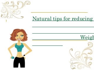 Natural tips for reducing
Weigh
 