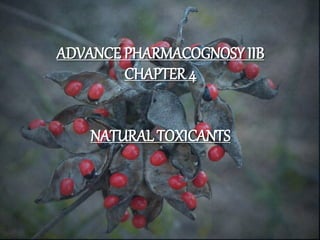 ADVANCE PHARMACOGNOSY IIB
CHAPTER 4
NATURAL TOXICANTS
 
