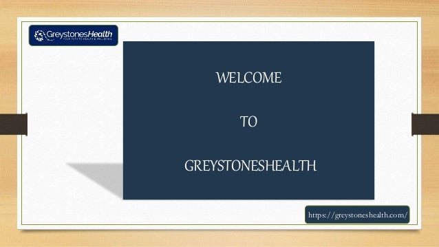 WELCOME
TO
GREYSTONESHEALTH
https://greystoneshealth.com/
 