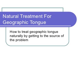 Natural Treatment For
Geographic Tongue
   How to treat geographic tongue
   naturally by getting to the source of
   the problem
 