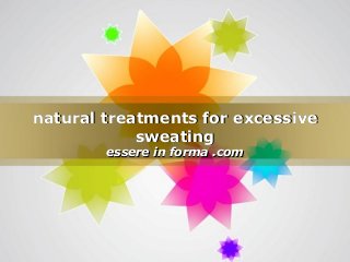 Page 1
natural treatments for excessivenatural treatments for excessive
sweatingsweating
essere in forma .comessere in forma .com
 