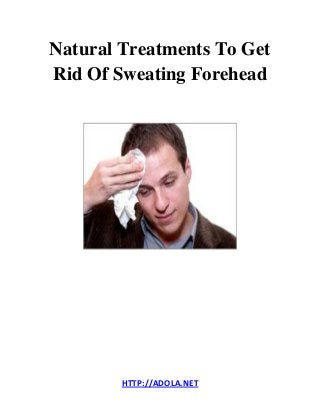 HTTP://ADOLA.NET
Natural Treatments To Get
Rid Of Sweating Forehead
 