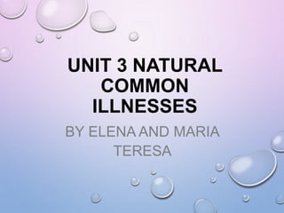 UNIT 3 NATURAL
COMMON
ILLNESSES
BY ELENA AND MARIA
TERESA
 