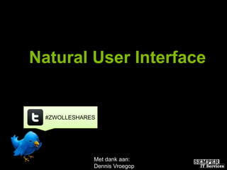 Natural User Interface


  #ZWOLLESHARES




              Met dank aan:
              Dennis Vroegop
 