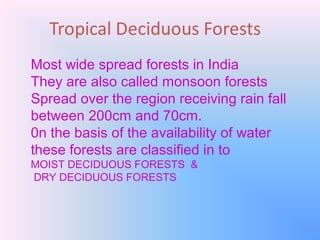 MOIST DECIDUOUS FORESTS &
DRY DECIDUOUS FORESTS
•
•
•
•

MOIST
Rainfall 200 to 100cm
Eastern part of india
Teak,Bamboo,sal...
