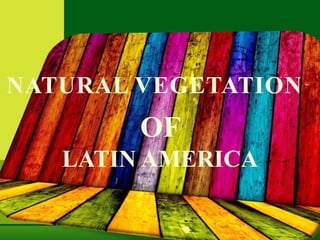 OF
LATIN AMERICA
NATURAL VEGETATION
 