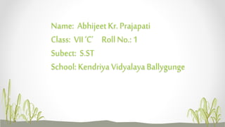 Name: Abhijeet Kr. Prajapati
Class: VII ‘C’ Roll No.: 1
Subect: S.ST
School: Kendriya Vidyalaya Ballygunge
 