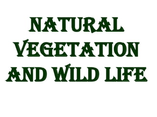 NATURAL
VEGETATION
AND WILD LIFE
 
