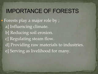  Forests play a major role by ;
a] Influencing climate.
b] Reducing soil erosion.
c] Regulating steam flow.
d] Providing raw materials to industries.
e] Serving as livelihood for many.
 