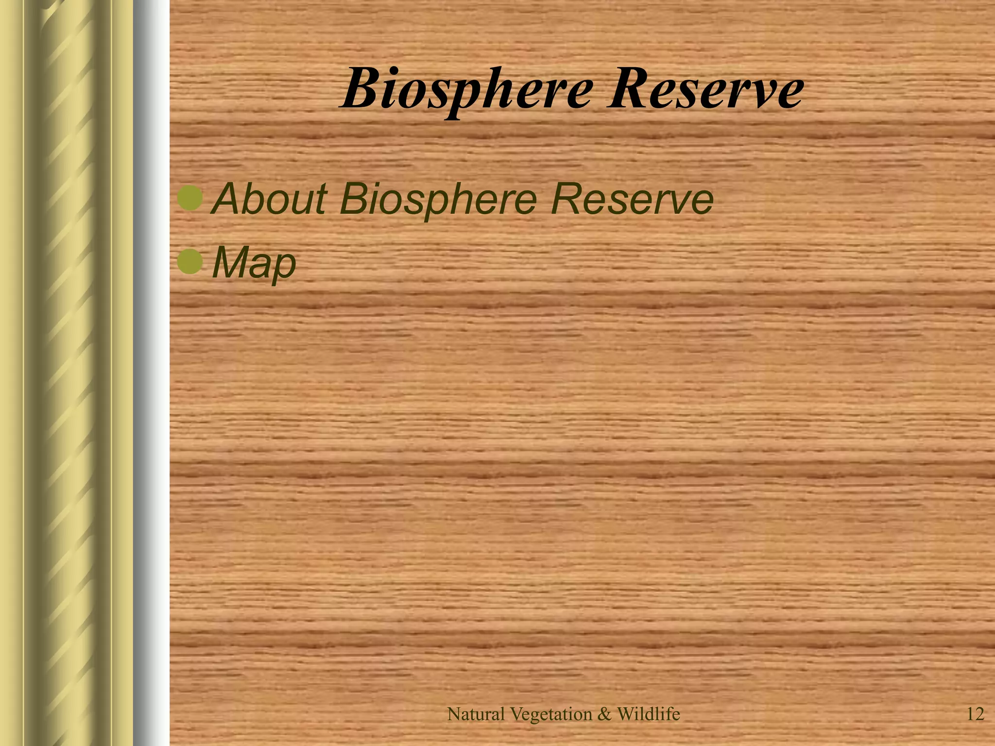 Natural Vegetation & Wildlife 12
Biosphere Reserve
About Biosphere Reserve
Map
 