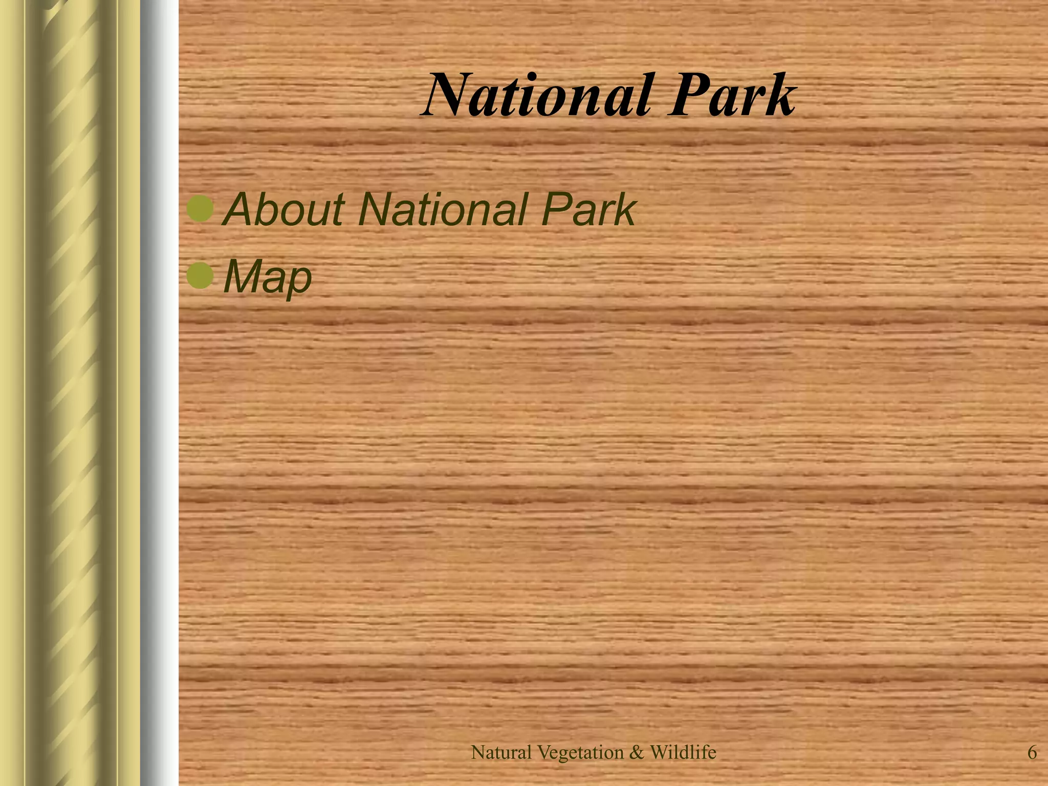 Natural Vegetation & Wildlife 6
National Park
About National Park
Map
 