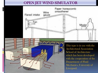 OPEN JET WIND SIMULATOR
This type is in use with the
Architectural Association
School of Architecture
which has been developed
with the cooperation of the
Department of Fluid
Mechanics, University of
Liverpool.
 