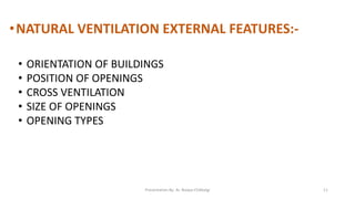 •NATURAL VENTILATION EXTERNAL FEATURES:-
• ORIENTATION OF BUILDINGS
• POSITION OF OPENINGS
• CROSS VENTILATION
• SIZE OF OPENINGS
• OPENING TYPES
Presentation By- Ar. Roopa Chikkalgi 11
 