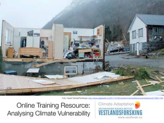 Foto; Harald Vartdal/Fjordingen http://www.dagbladet.no/2011/12/30/nyheter/innenriks/klima/veret/ekstremver/19601159/



Analysing Climate Vulnerability:                              Training for Adaptation

           Natural Vulnerability
 