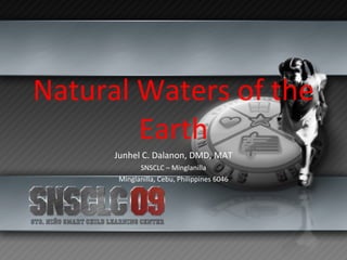 Natural Waters of the Earth Junhel C. Dalanon, DMD, MAT SNSCLC – Minglanilla Minglanilla, Cebu, Philippines 6046 