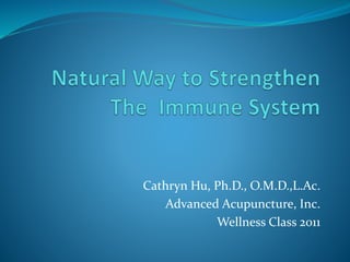 Cathryn Hu, Ph.D., O.M.D.,L.Ac. 
Advanced Acupuncture, Inc. 
Wellness Class 2011 
 