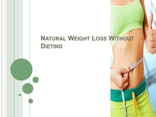 NATURAL WEIGHT LOSS WITHOUT
DIETING
 