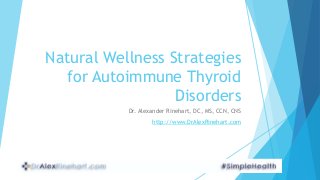 Natural Wellness Strategies
for Autoimmune Thyroid
Disorders
Dr. Alexander Rinehart, DC, MS, CCN, CNS
http://www.DrAlexRinehart.com
 