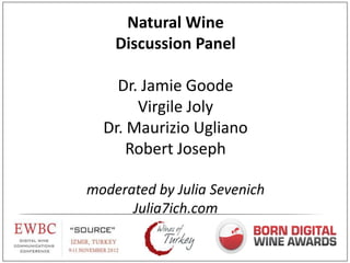 Natural Wine
    Discussion Panel

    Dr. Jamie Goode
       Virgile Joly
  Dr. Maurizio Ugliano
      Robert Joseph

moderated by Julia Sevenich
      Julia7ich.com
 