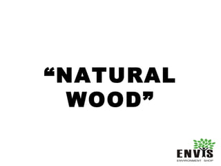 Natural wood