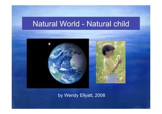 Natural World - Natural child




       by Wendy Ellyatt, 2008
 