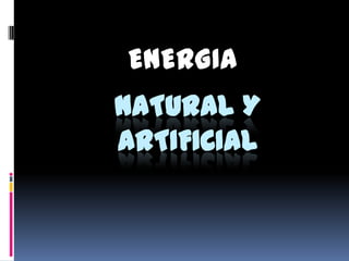 ENERGIA
NATURAL Y
ARTIFICIAL
 