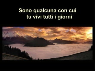Sono qualcuna con cui
Soy alguien con quien
   tu vivi tutti i giorni
  convives a diario
 